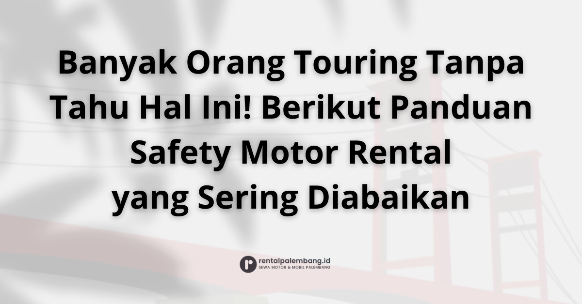 Safety First Perlengkapan Wajib & Tips Aman Touring dengan Motor Rental