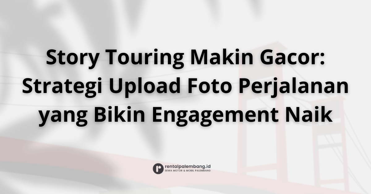 Berbagi Kisah Touring Anda Strategi Pamer Foto Perjalanan di Media Sosial