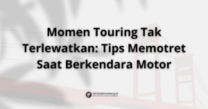 Tips Memotret Saat Touring Motor Teknik Jitu Abadikan Momen Perjalanan