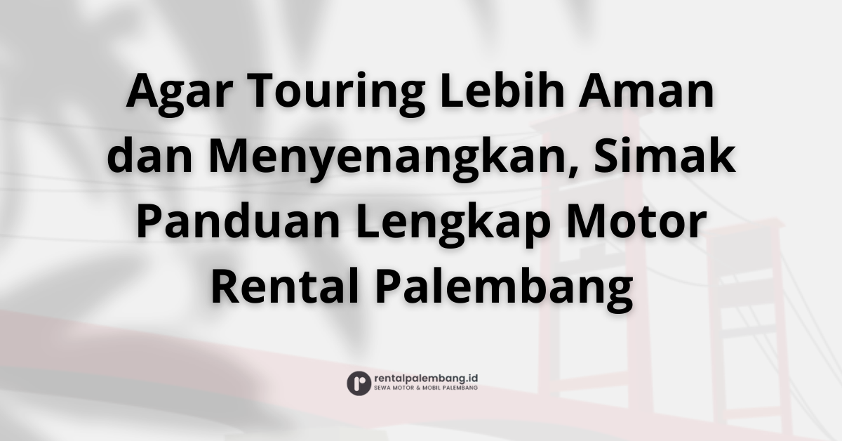 Touring dari Palembang dengan Motor Rental Destinasi & Persiapan