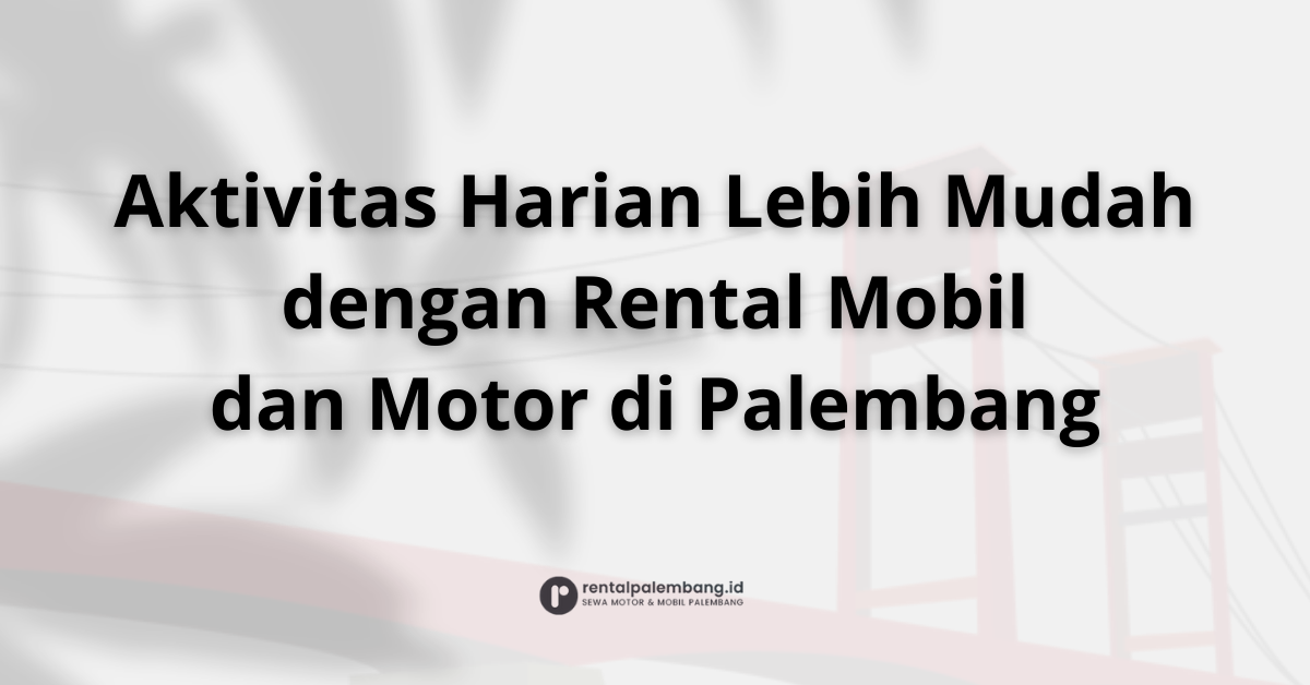 Layanan Rental Mobil dan Motor di Palembang untuk Aktivitas Harian