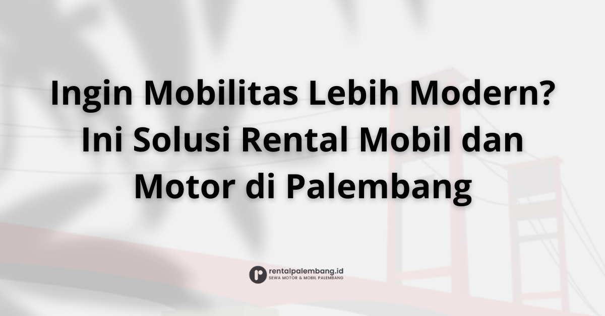 Mobilitas Modern dan Efisien dengan Rental Mobil dan Motor di Palembang