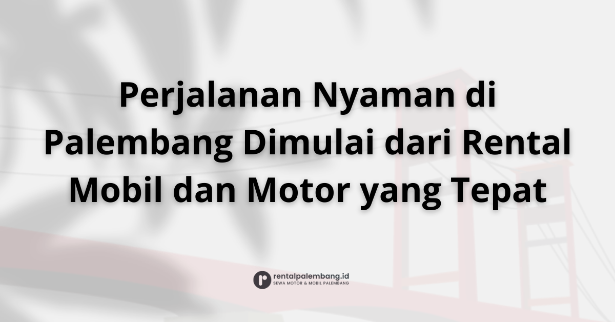 Pilihan Tepat Rental Mobil dan Motor di Palembang untuk Perjalanan Nyaman