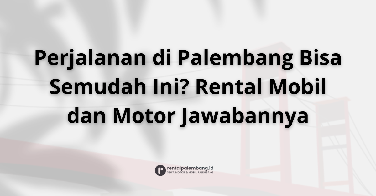 Rental Mobil dan Motor di Palembang Bikin Perjalanan Makin Mudah