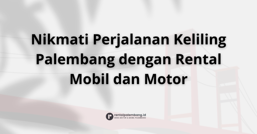 Rental Mobil dan Motor di Palembang Buat Keliling Kota Makin Nyaman