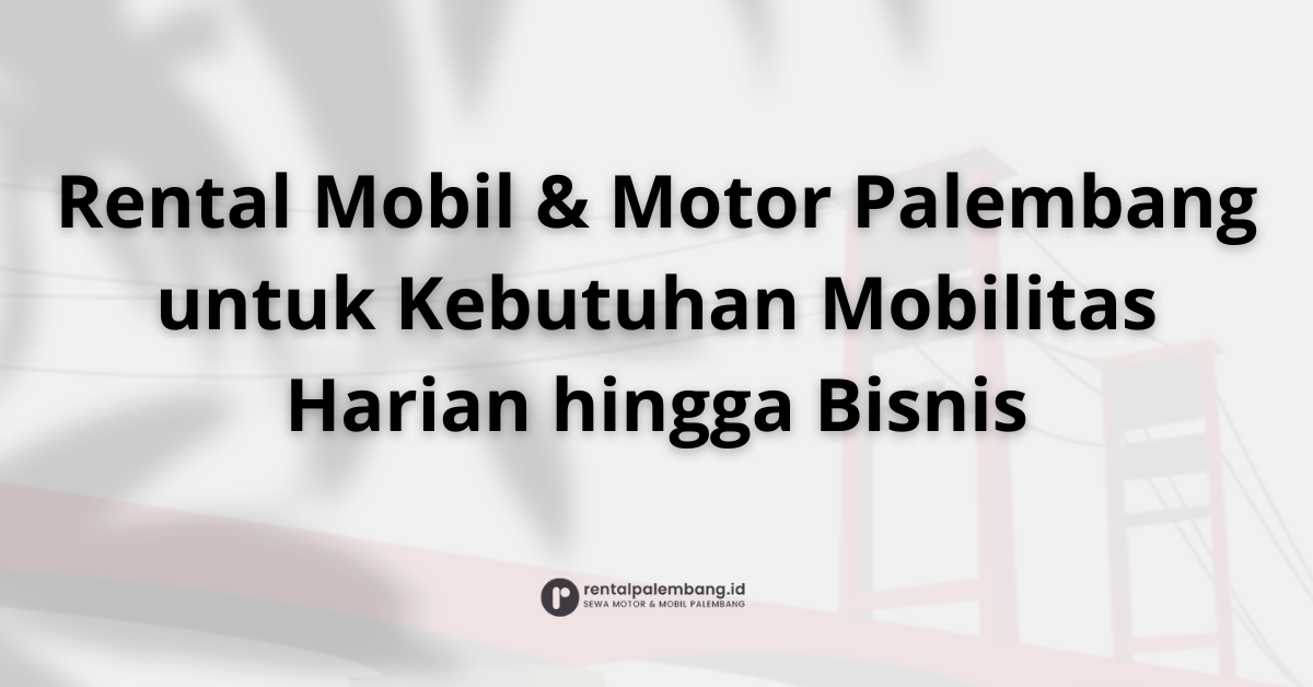 Rental Mobil dan Motor di Palembang Pilihan Terbaik Mobilitas Anda