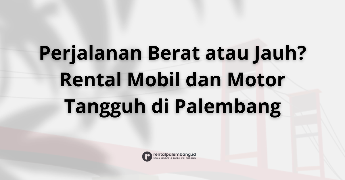 Rental Mobil dan Motor di Palembang Solusi Perjalanan Tangguh
