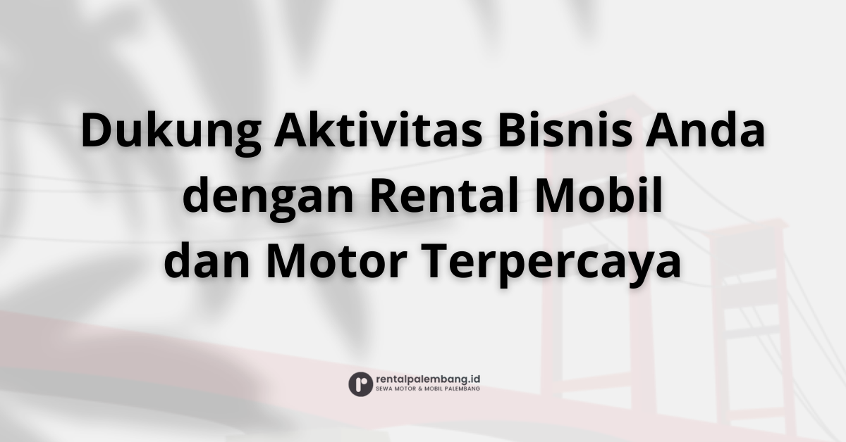 Rental Mobil dan Motor di Palembang Untuk Perjalanan Profesional