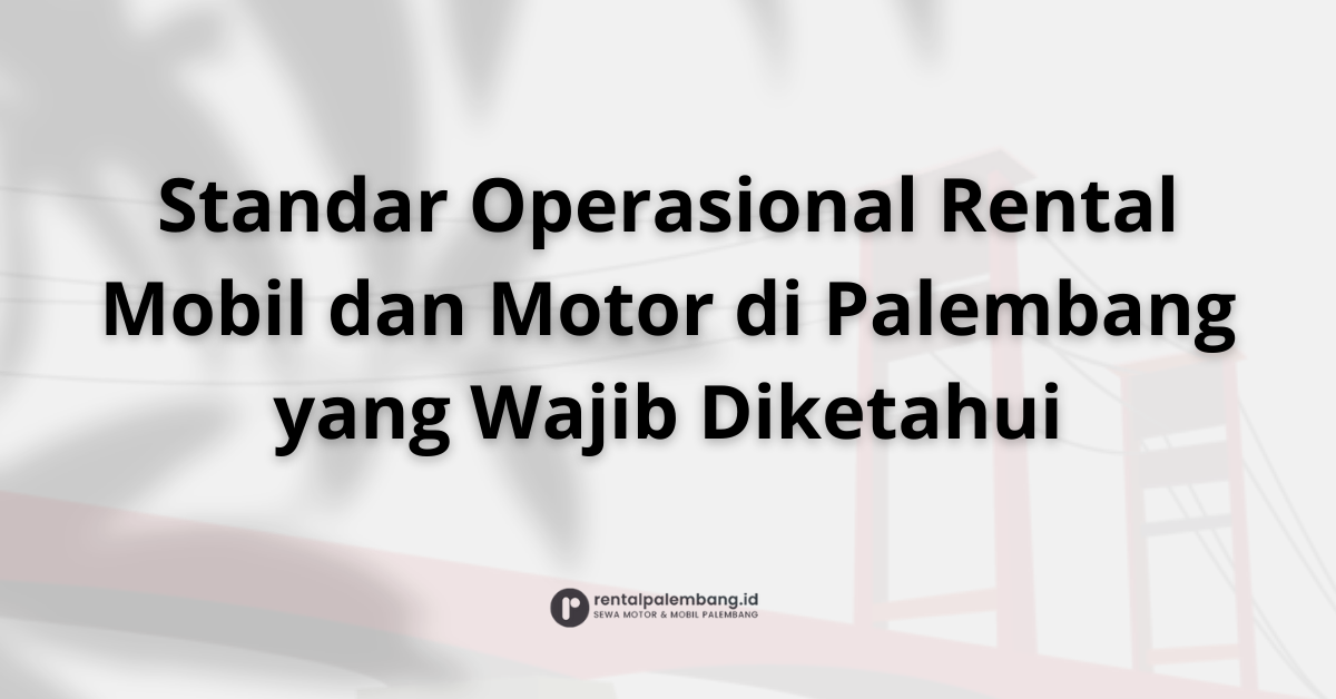 SOP Rental Mobil dan Motor di Palembang Panduan Layanan Berkualitas
